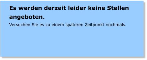 Es werden derzeit leider keine Stellen angeboten. Versuchen Sie es zu einem spteren Zeitpunkt nochmals.